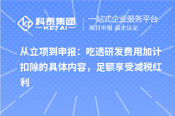 从立项到申报：吃透研发费用加计扣除的具体内容，足额享受减税红利