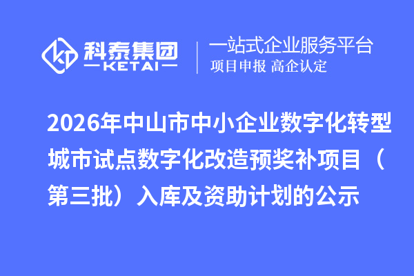 2026年中山市中小企业数字化转型城市试点数字化改造预奖补项目（第三批）入库及资助计划的公示