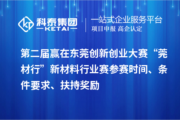 第二届赢在东莞创新创业大赛“莞材行”新材料行业赛参赛时间、条件要求、扶持奖励