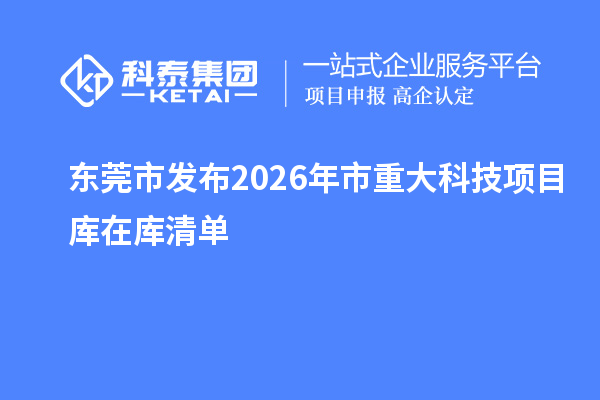 东莞市发布2026年市重大科技项目库在库清单