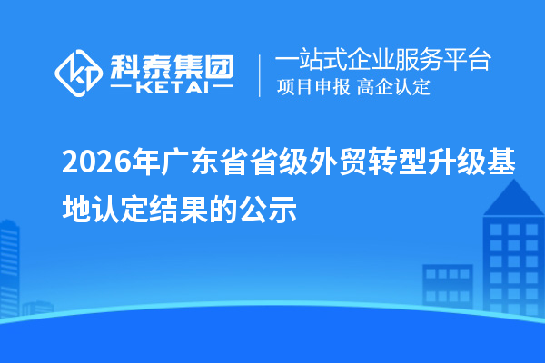 2026年广东省省级外贸转型升级基地认定结果的公示