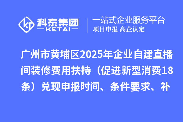 广州市黄埔区2025年企业自建直播间装修费用扶持（促进新型消费18条）兑现申报时间、条件要求、补助奖励