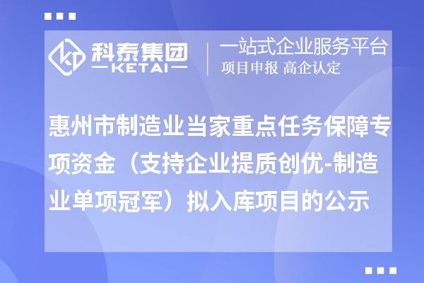 惠州市制造业当家重点任务保障专项资金（支持企业提质创优-制造业单项冠军）拟入库项目的公示