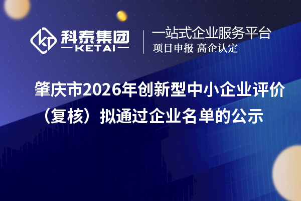 肇庆市2026年创新型中小企业评价（复核）拟通过企业名单的公示