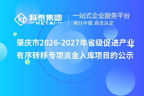 肇庆市2026-2027年省级促进产业有序转移专项资金入库项目的公示