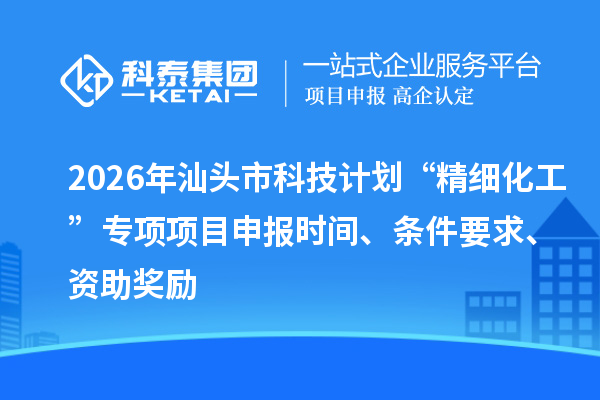 2026年汕头市科技计划“精细化工”专项<a href=//jiuyouhuitech.com/shenbao.html target=_blank class=infotextkey>项目申报</a>时间、条件要求、资助奖励