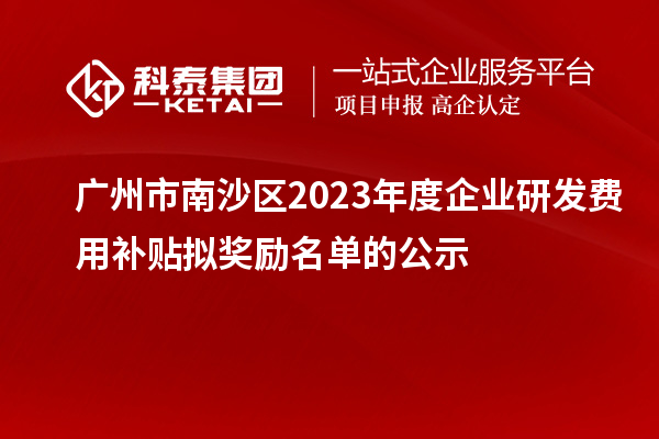 广州市南沙区2023年度企业研发费用补贴拟奖励名单的公示