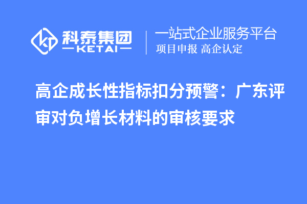 高企成长性指标扣分预警：广东评审对负增长材料的审核要求