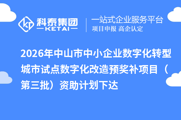 2026年中山市中小企业数字化转型城市试点数字化改造预奖补项目（第三批）资助计划下达