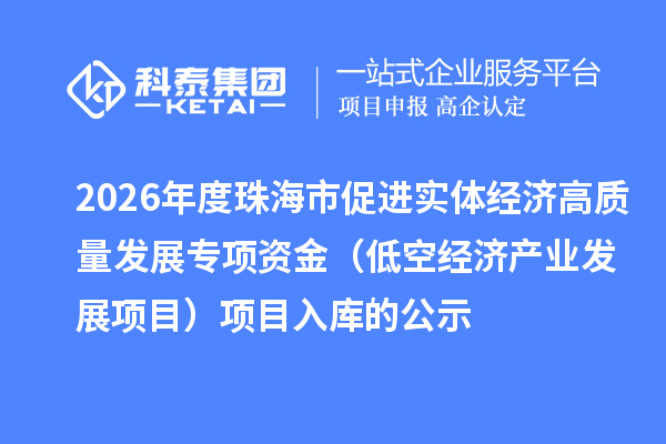 2026年度珠海市促进实体经济高质量发展专项资金（低空经济产业发展项目）项目入库的公示