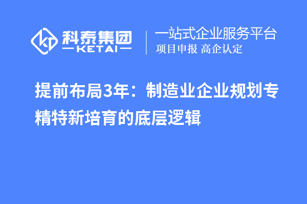 提前布局3年：制造业企业规划专精特新培育的底层逻辑
