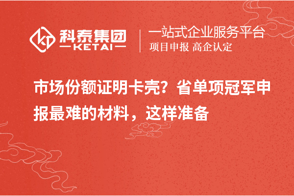 市场份额证明卡壳？省单项冠军申报最难的材料，这样准备