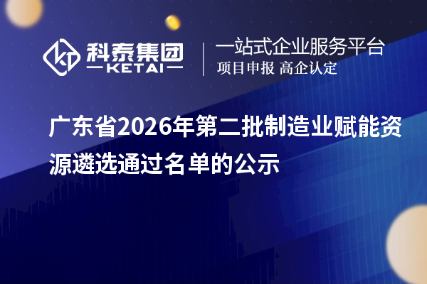 广东省2026年第二批制造业赋能资源遴选通过名单的公示