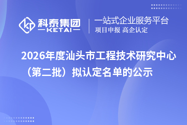 2026年度汕头市工程技术研究中心（第二批）拟认定名单的公示