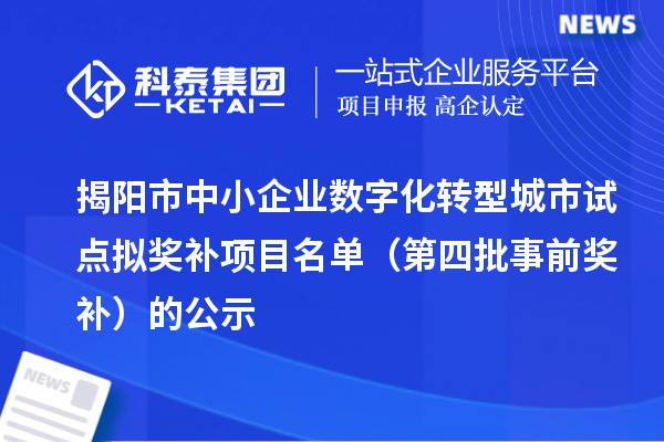 揭阳市中小企业数字化转型城市试点拟奖补项目名单（第四批事前奖补）的公示
