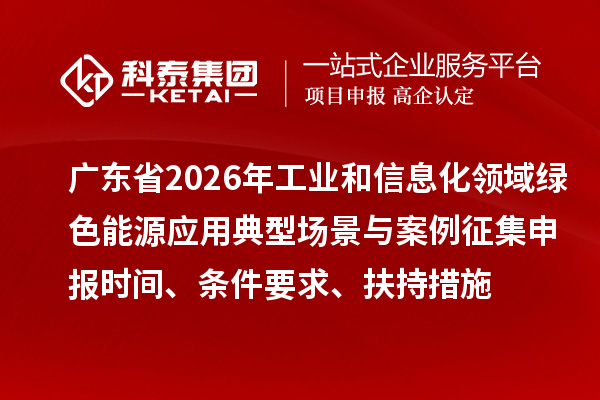 广东省2026年工业和信息化领域绿色能源应用典型场景与案例征集申报时间、条件要求、扶持措施