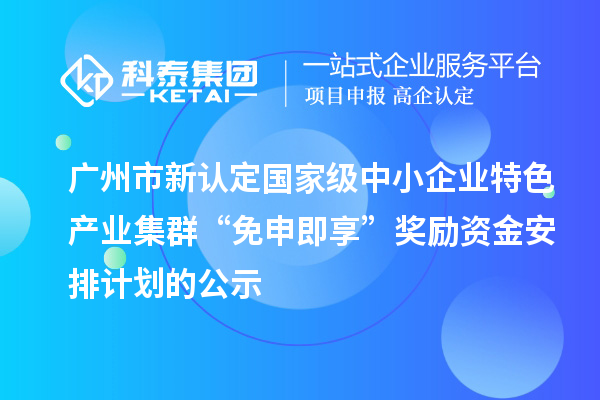 广州市新认定国家级中小企业特色产业集群“免申即享”奖励资金安排计划的公示