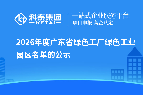 2026年度广东省绿色工厂绿色工业园区名单的公示