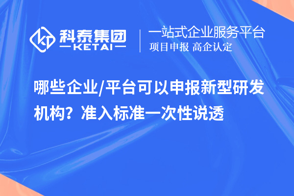 哪些企业/平台可以申报新型研发机构？准入标准一次性说透