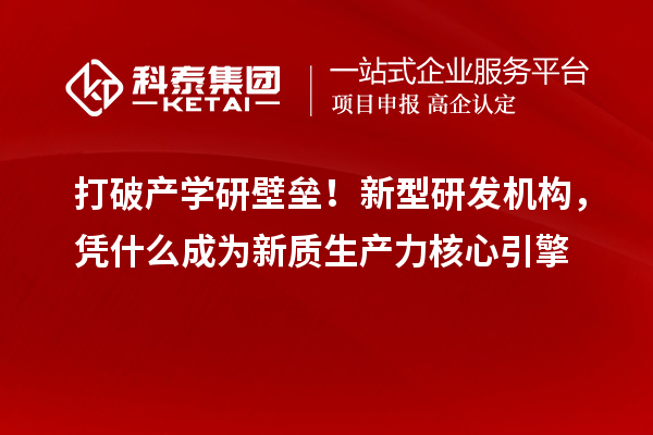 打破产学研壁垒！新型研发机构，凭什么成为新质生产力核心引擎