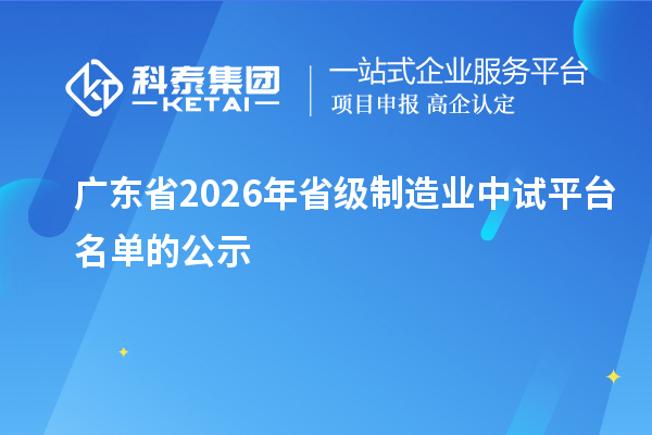广东省2026年省级制造业中试平台名单的公示