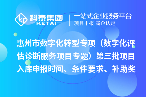 惠州市省级中小企业数字化转型城市试点专项资金（数字化评估诊断服务项目专题）第三批项目入库申报时间、条件要求、补助奖励