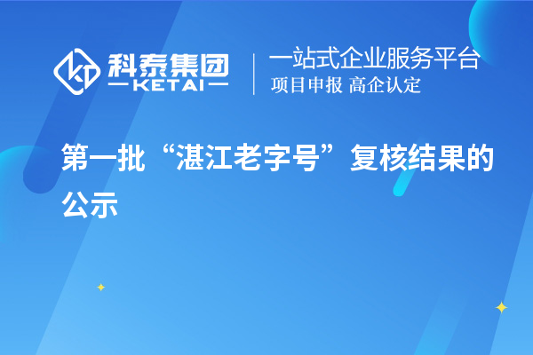 第一批“湛江老字号”复核结果的公示